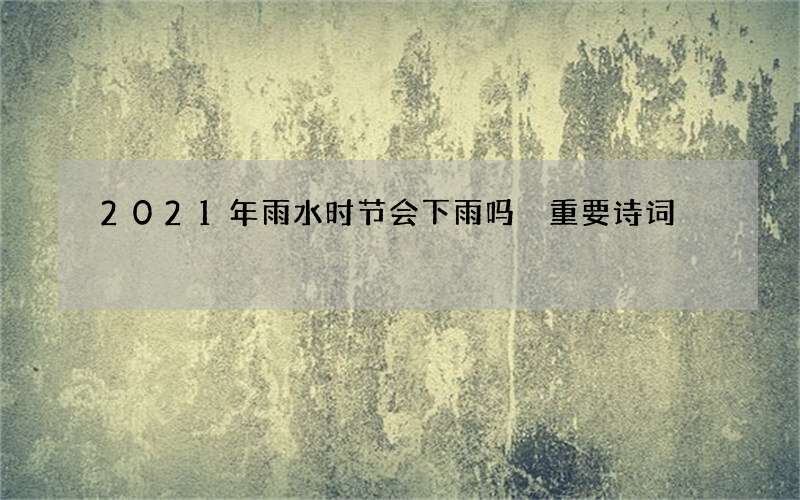2021年雨水时节会下雨吗 重要诗词